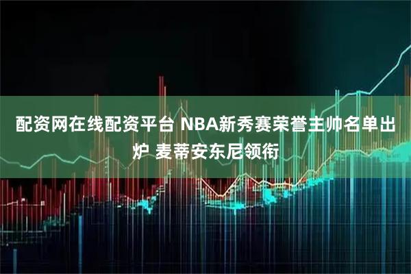 配资网在线配资平台 NBA新秀赛荣誉主帅名单出炉 麦蒂安东尼领衔