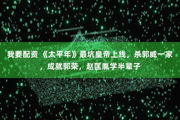 我要配资 《太平年》最坑皇帝上线，杀郭威一家，成就郭荣，赵匡胤学半辈子