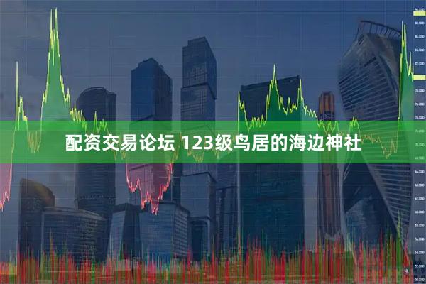 配资交易论坛 123级鸟居的海边神社