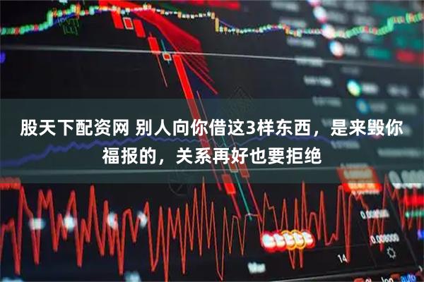 股天下配资网 别人向你借这3样东西，是来毁你福报的，关系再好也要拒绝