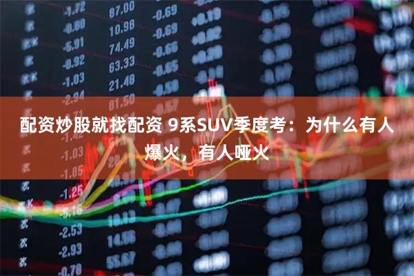配资炒股就找配资 9系SUV季度考：为什么有人爆火，有人哑火