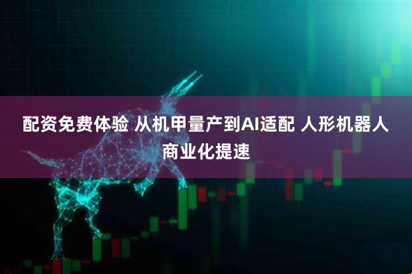 配资免费体验 从机甲量产到AI适配 人形机器人商业化提速